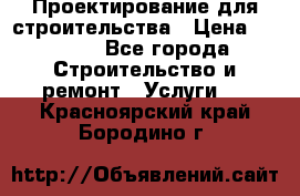 Проектирование для строительства › Цена ­ 1 100 - Все города Строительство и ремонт » Услуги   . Красноярский край,Бородино г.